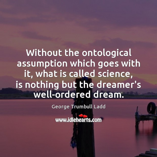 Without the ontological assumption which goes with it, what is called science, George Trumbull Ladd Picture Quote