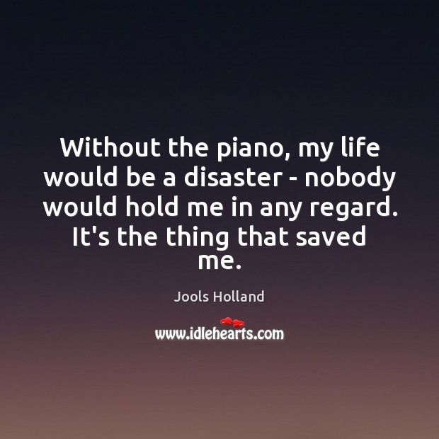 Without the piano, my life would be a disaster – nobody would Jools Holland Picture Quote