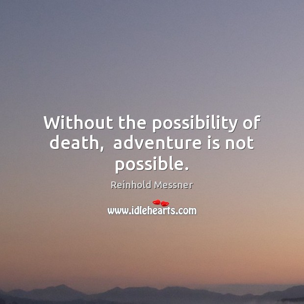 Without the possibility of death,  adventure is not possible. Reinhold Messner Picture Quote