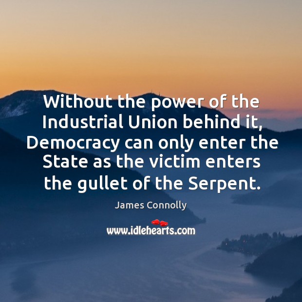 Without the power of the industrial union behind it, democracy can only enter the state Image