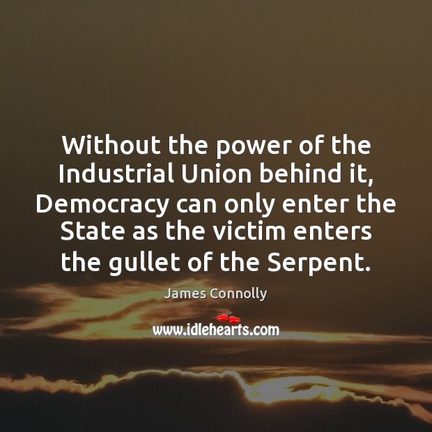 Without the power of the Industrial Union behind it, Democracy can only James Connolly Picture Quote