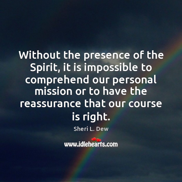 Without the presence of the Spirit, it is impossible to comprehend our Sheri L. Dew Picture Quote