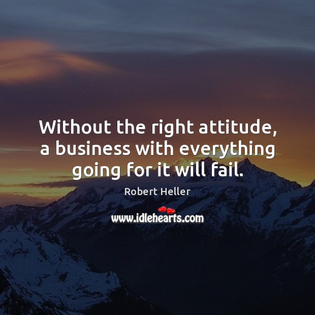 Without the right attitude, a business with everything going for it will fail. Robert Heller Picture Quote