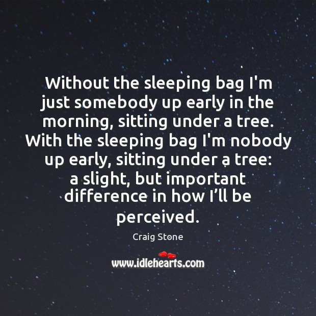 Without the sleeping bag I’m just somebody up early in the morning, Craig Stone Picture Quote