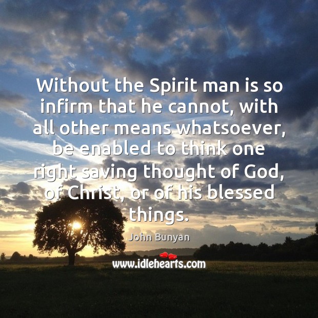 Without the Spirit man is so infirm that he cannot, with all John Bunyan Picture Quote