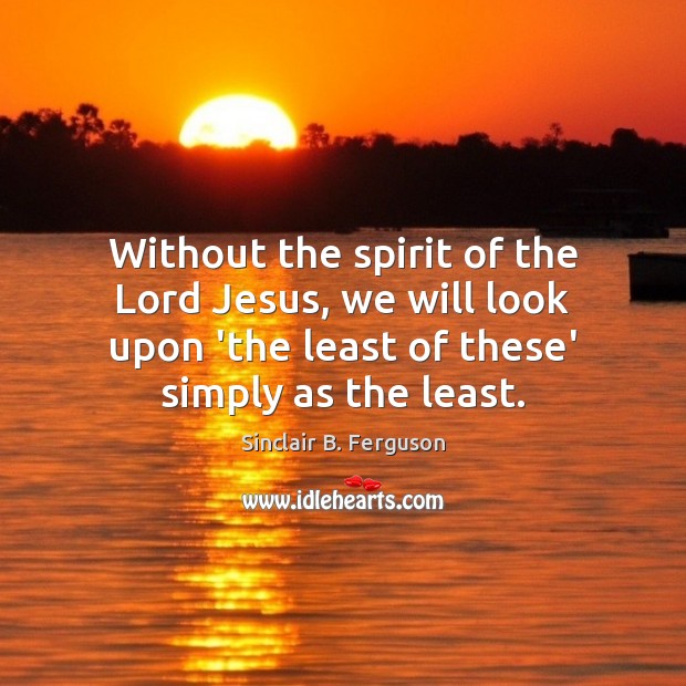Without the spirit of the Lord Jesus, we will look upon ‘the Sinclair B. Ferguson Picture Quote