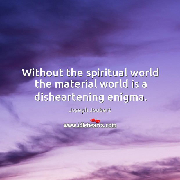 Without the spiritual world the material world is a disheartening enigma. Joseph Joubert Picture Quote