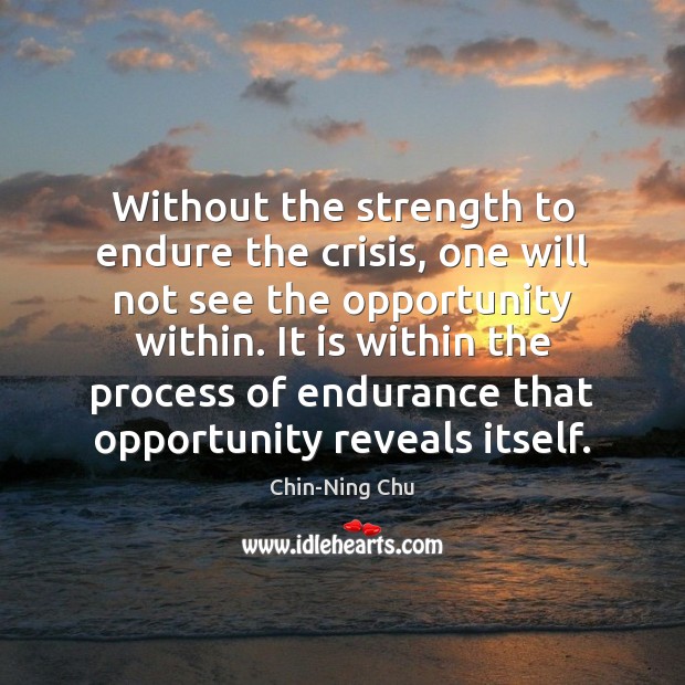 Without the strength to endure the crisis, one will not see the Chin-Ning Chu Picture Quote