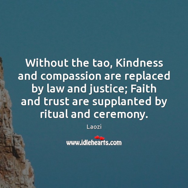 Without the tao, Kindness and compassion are replaced by law and justice; Laozi Picture Quote