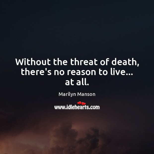 Without the threat of death, there’s no reason to live… at all. Marilyn Manson Picture Quote