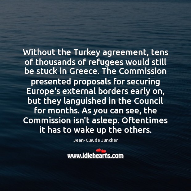 Without the Turkey agreement, tens of thousands of refugees would still be Jean-Claude Juncker Picture Quote