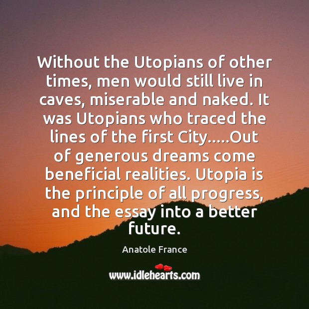 Without the Utopians of other times, men would still live in caves, Anatole France Picture Quote
