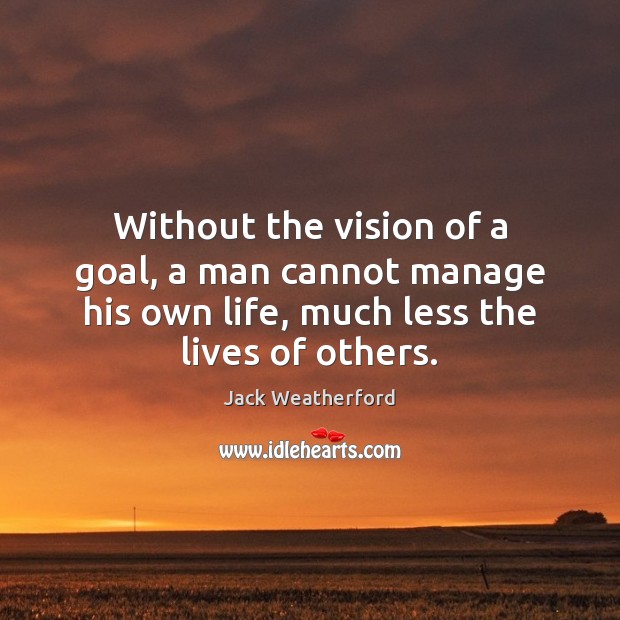 Without the vision of a goal, a man cannot manage his own Jack Weatherford Picture Quote
