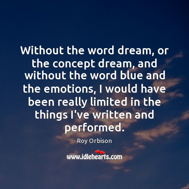 Without the word dream, or the concept dream, and without the word Roy Orbison Picture Quote