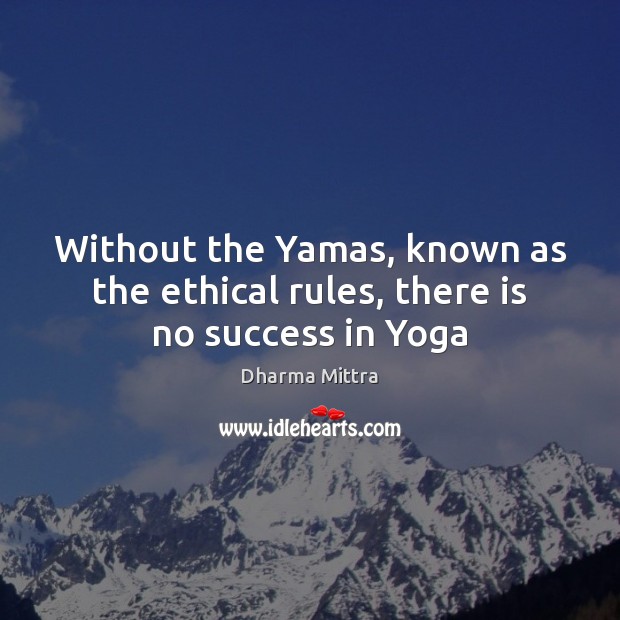 Without the Yamas, known as the ethical rules, there is no success in Yoga Dharma Mittra Picture Quote