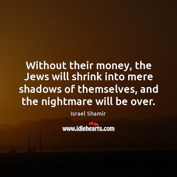 Without their money, the Jews will shrink into mere shadows of themselves, Israel Shamir Picture Quote