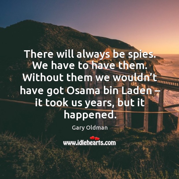 Without them we wouldn’t have got osama bin laden – it took us years, but it happened. Image