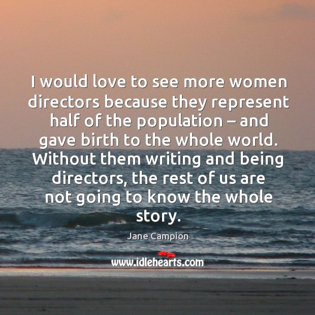 Without them writing and being directors, the rest of us are not going to know the whole story. Image