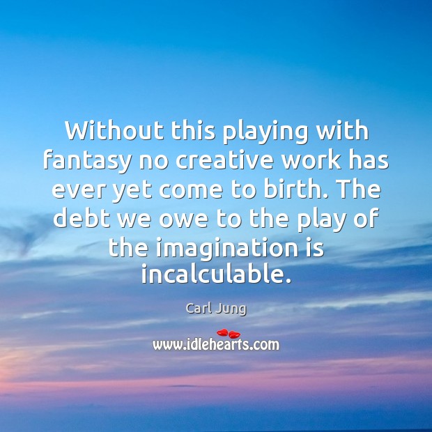 Without this playing with fantasy no creative work has ever yet come Imagination Quotes Image