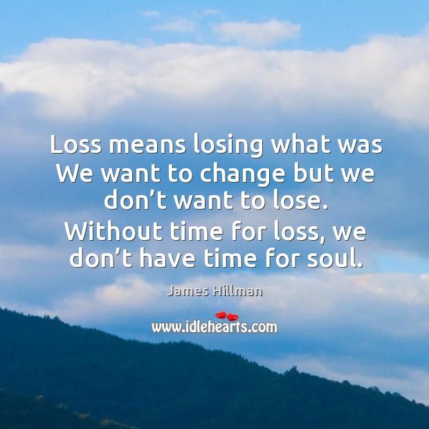 Without time for loss, we don’t have time for soul. James Hillman Picture Quote