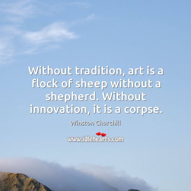 Without tradition, art is a flock of sheep without a shepherd. Without innovation, it is a corpse. Image