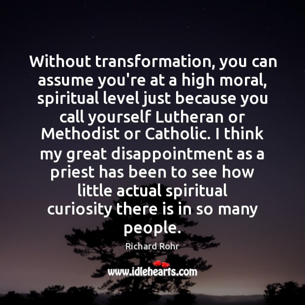 Without transformation, you can assume you’re at a high moral, spiritual level Richard Rohr Picture Quote