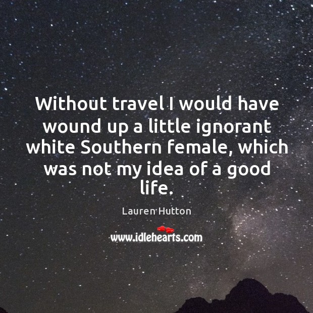 Without travel I would have wound up a little ignorant white Southern Lauren Hutton Picture Quote
