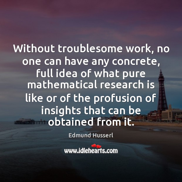 Without troublesome work, no one can have any concrete, full idea of Edmund Husserl Picture Quote