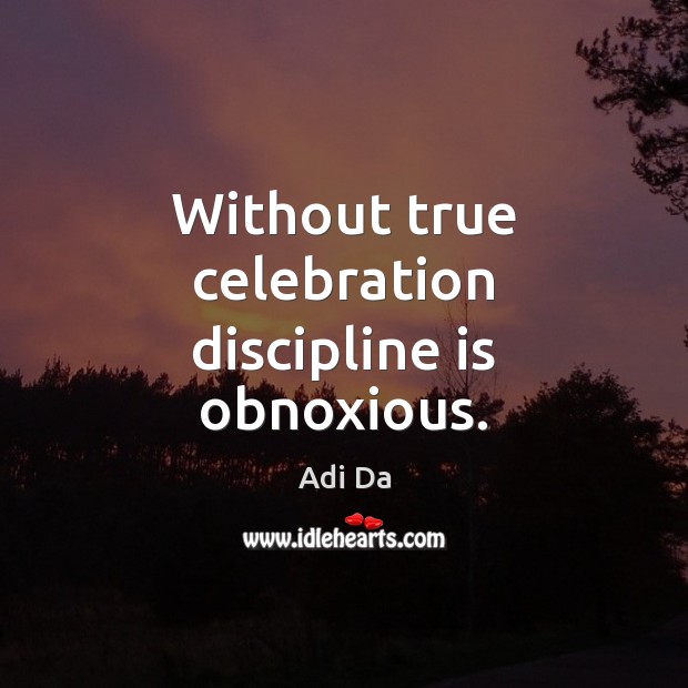 Without true celebration discipline is obnoxious. Adi Da Picture Quote