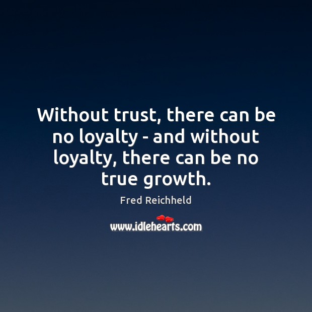 Without trust, there can be no loyalty – and without loyalty, there can be no true growth. Fred Reichheld Picture Quote