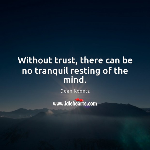 Without trust, there can be no tranquil resting of the mind. Dean Koontz Picture Quote
