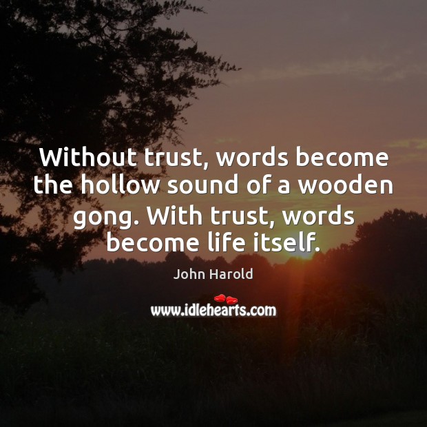 Without trust, words become the hollow sound of a wooden gong. With John Harold Picture Quote