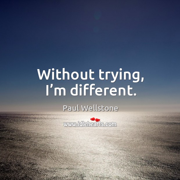 Without trying, I’m different. Image