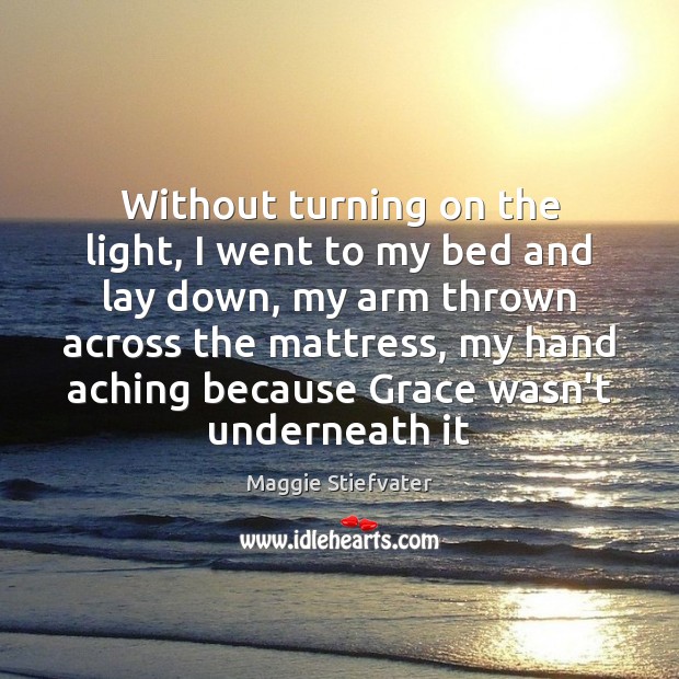 Without turning on the light, I went to my bed and lay Maggie Stiefvater Picture Quote