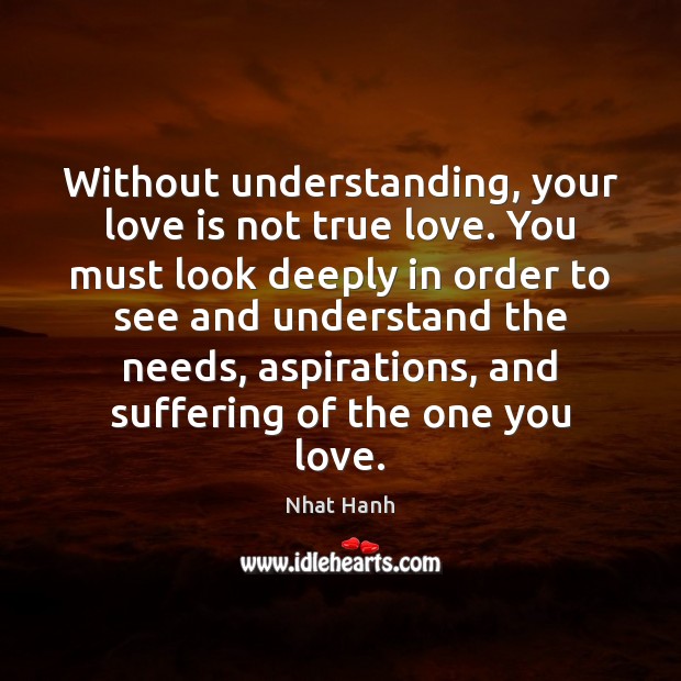 Without understanding, your love is not true love. You must look deeply Image
