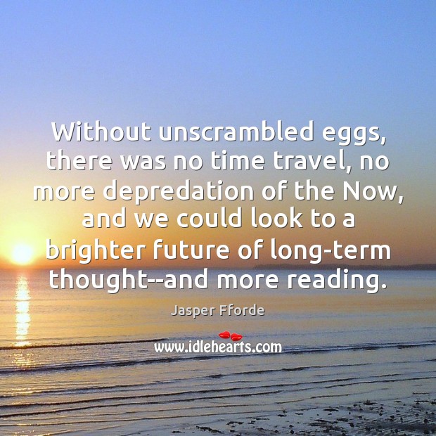 Without unscrambled eggs, there was no time travel, no more depredation of Jasper Fforde Picture Quote