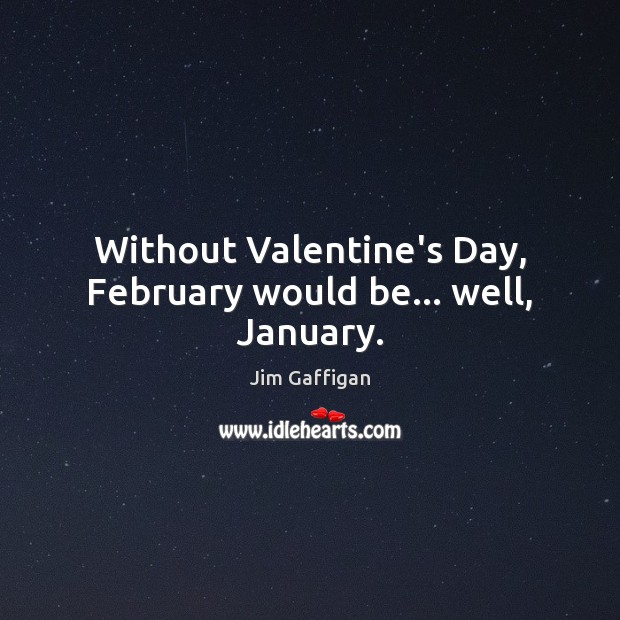 Without Valentine’s Day, February would be… well, January. Jim Gaffigan Picture Quote