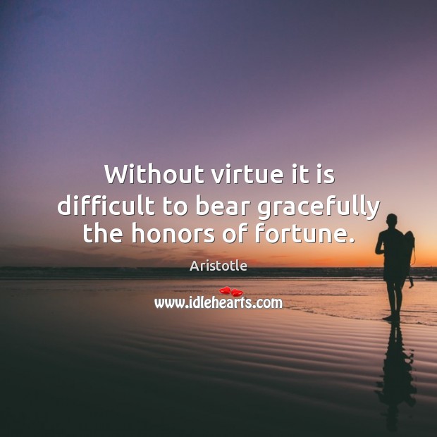 Without virtue it is difficult to bear gracefully the honors of fortune. Image