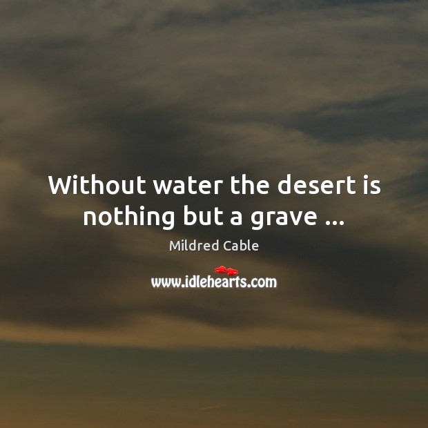 Without water the desert is nothing but a grave … Mildred Cable Picture Quote
