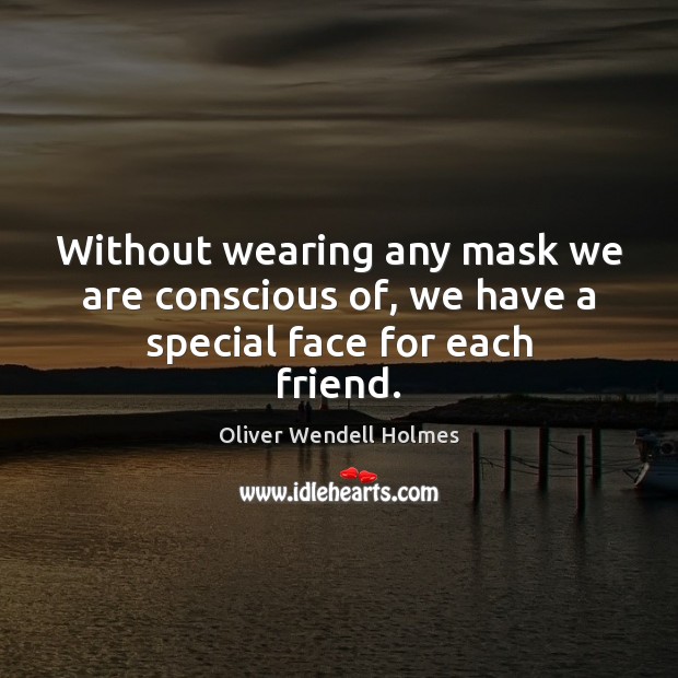 Without wearing any mask we are conscious of, we have a special face for each friend. Oliver Wendell Holmes Picture Quote