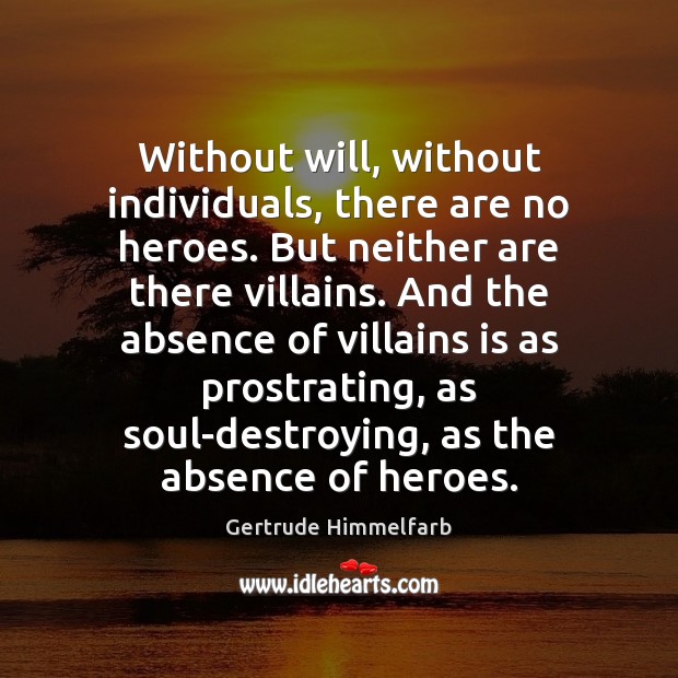 Without will, without individuals, there are no heroes. But neither are there Gertrude Himmelfarb Picture Quote