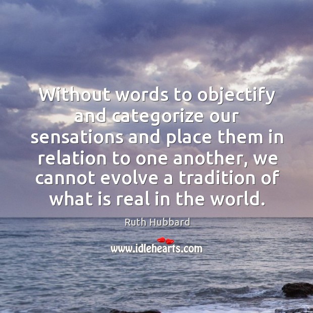 Without words to objectify and categorize our sensations and place them in relation to one another Ruth Hubbard Picture Quote