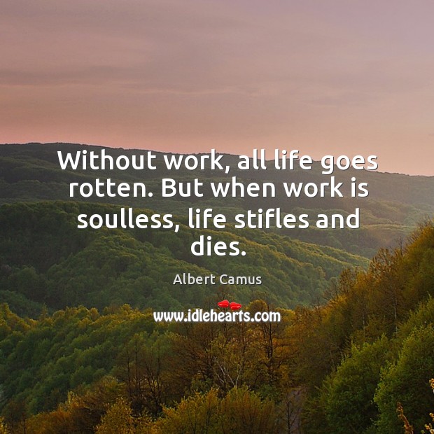 Without work, all life goes rotten. But when work is soulless, life stifles and dies. Albert Camus Picture Quote