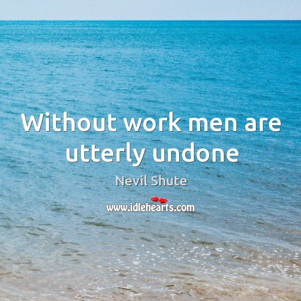 Without work men are utterly undone Nevil Shute Picture Quote