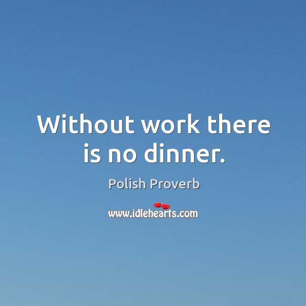 Without work there is no dinner. Polish Proverbs Image
