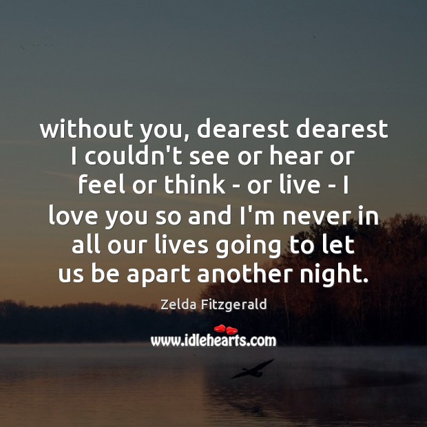 Without you, dearest dearest I couldn’t see or hear or feel or Zelda Fitzgerald Picture Quote