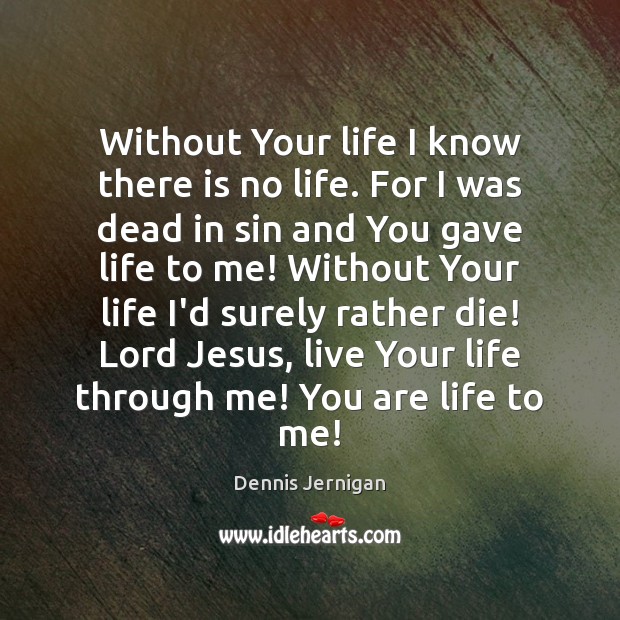 Without Your life I know there is no life. For I was Dennis Jernigan Picture Quote