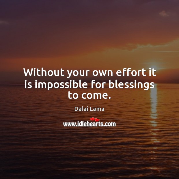 Without your own effort it is impossible for blessings to come. Dalai Lama Picture Quote