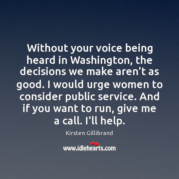Without your voice being heard in Washington, the decisions we make aren’t Kirsten Gillibrand Picture Quote