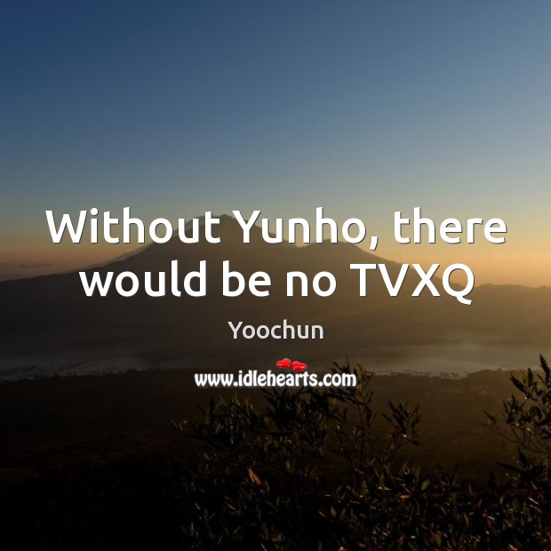 Without Yunho, there would be no TVXQ Yoochun Picture Quote